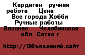 Кардиган ( ручная работа)  › Цена ­ 5 800 - Все города Хобби. Ручные работы » Вязание   . Челябинская обл.,Сатка г.